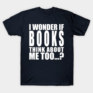 I wonder if books think about me too T-Shirt